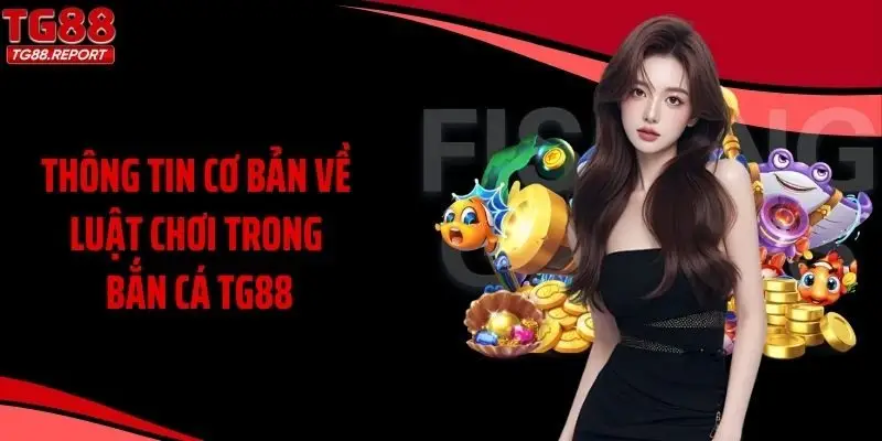 Thông tin cơ bản về luật chơi trong bắn cá TG88